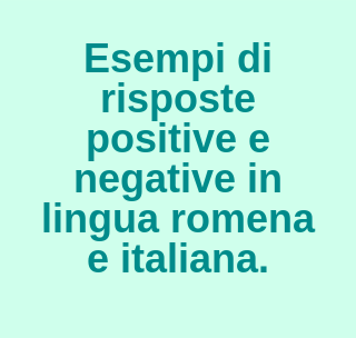 essempi di risposte positive e negative in lingua romena e italiana